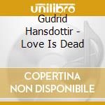 Gudrid Hansdottir - Love Is Dead cd musicale di Gudrid Hansdottir