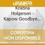 Kristina Holgersen - Kapow Goodbye (Tak & Undskyld/Thanks And Sorry) cd musicale