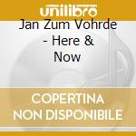 Jan Zum Vohrde - Here & Now cd musicale di Jan Zum Vohrde