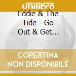 Eddie & The Tide - Go Out & Get It cd musicale di Eddie & The Tide