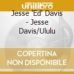 Jesse 'Ed' Davis - Jesse Davis/Ululu cd
