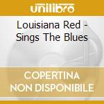 Louisiana Red - Sings The Blues cd musicale di Louisiana Red