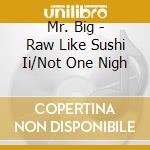 Mr. Big - Raw Like Sushi Ii/Not One Nigh cd