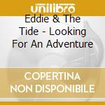 Eddie & The Tide - Looking For An Adventure cd musicale di Eddie & The Tide