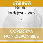 Border lord/jesus was ... cd musicale di Kris Kristofferson