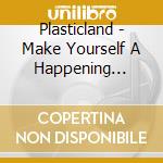 Plasticland - Make Yourself A Happening Machine (2016 Reissue) cd musicale di Plasticland