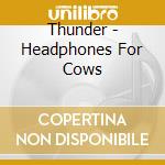 Thunder - Headphones For Cows cd musicale di Thunder