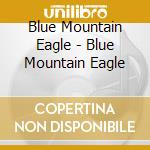 Blue Mountain Eagle - Blue Mountain Eagle cd musicale