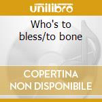 Who's to bless/to bone cd