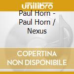 Paul Horn - Paul Horn / Nexus cd musicale di Paul Horn
