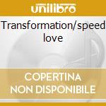 Transformation/speed love