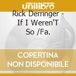 Rick Derringer - If I Weren'T So /Fa. cd