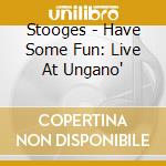 Stooges - Have Some Fun: Live At Ungano' cd