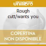 Rough cutt/wants you cd
