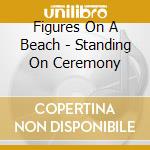 Figures On A Beach - Standing On Ceremony cd musicale di Figures On A Beach