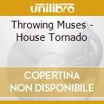 Throwing Muses - House Tornado cd musicale di Muses Throwing
