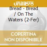 Bread - Bread / On The Waters (2-Fer) cd musicale