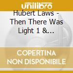 Hubert Laws - Then There Was Light 1 & 2 cd musicale di Hubert Laws