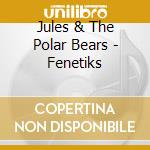 Jules & The Polar Bears - Fenetiks cd musicale di Jules & the polar be