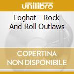 Foghat - Rock And Roll Outlaws cd musicale di FOGHAT