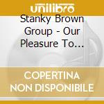 Stanky Brown Group - Our Pleasure To Serve You cd musicale di Stanky Brown Group