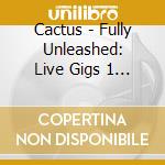 Cactus - Fully Unleashed: Live Gigs 1 (2 Cd) cd musicale