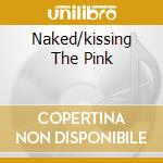 Naked/kissing The Pink cd musicale di KISSING THE PINK