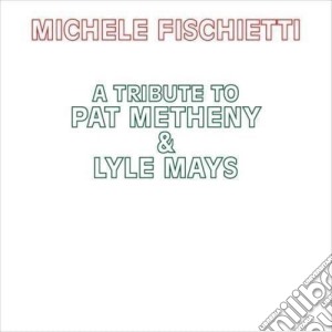 Michele Fischietti - Tribute To Pat Metheny & Lyle Mays cd musicale