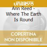 Ann Reed - Where The Earth Is Round cd musicale di Reed Ann