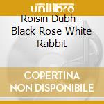 Roisin Dubh - Black Rose White Rabbit cd