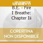 B.E. - Fire I Breathe: Chapter Iii cd