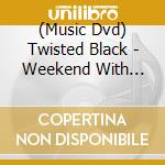 (Music Dvd) Twisted Black - Weekend With Twisted Black cd
