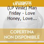 (LP Vinile) Man Friday - Love Honey, Love Heartache lp vinile di Man Friday