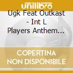 Ugk Feat Outkast - Int L Players Anthem (Ichoose You): Texa cd musicale di Ugk Feat Outkast