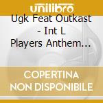 Ugk Feat Outkast - Int L Players Anthem (Ichoose You): Texa cd