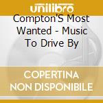 Compton'S Most Wanted - Music To Drive By cd musicale di Compton'S Most Wanted