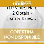 (LP Vinile) Hard 2 Obtain - Ism & Blues (2 Lp) vinile