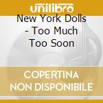 New York Dolls - Too Much Too Soon cd musicale di New York Dolls