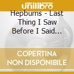 Hepburns - Last Thing I Saw Before I Said Good Bye cd