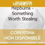 Hepburns - Something Worth Stealing cd musicale di Hepburns