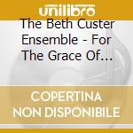 The Beth Custer Ensemble - For The Grace Of Any Man cd