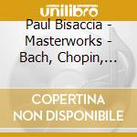 Paul Bisaccia - Masterworks - Bach,  Chopin, Liszt, Mendelssohn, Haydn cd musicale di Paul Bisaccia