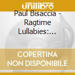 Paul Bisaccia - Ragtime Lullabies: Gershwin, Joplin, Debussy, Billy Joel, Sondheim, Andrew Lloyd Webber cd
