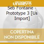 Seb Fontaine - Prototype 3 [Us Import]