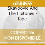 Skavoovie And The Epitones - Ripe cd musicale di Skavoovie And The Epitones