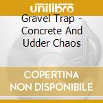 Gravel Trap - Concrete And Udder Chaos cd musicale di Gravel Trap