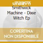 Smithwick Machine - Dixie Witch Ep cd