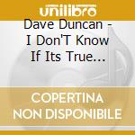 Dave Duncan - I Don'T Know If Its True But It Happened To Me cd