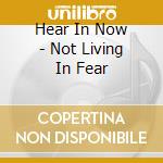 Hear In Now - Not Living In Fear cd musicale di Hear in now