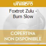 Foxtrot Zulu - Burn Slow cd musicale di Foxtrot Zulu